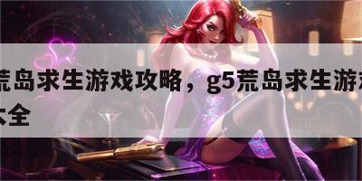 g5荒岛求生游戏攻略，g5荒岛求生游戏攻略大全