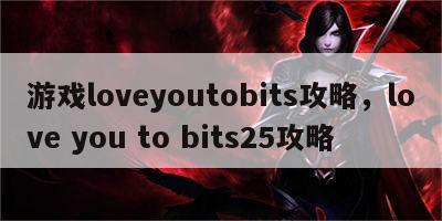 游戏loveyoutobits攻略，love you to bits25攻略