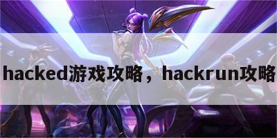 hacked游戏攻略，hackrun攻略