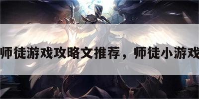 师徒游戏攻略文推荐，师徒小游戏