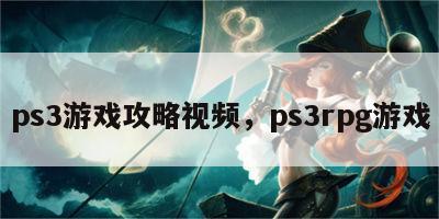 ps3游戏攻略视频，ps3rpg游戏