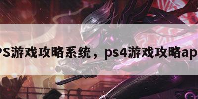 PS游戏攻略系统，ps4游戏攻略app