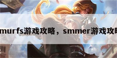 smurfs游戏攻略，smmer游戏攻略