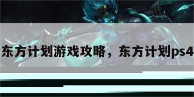 东方计划游戏攻略，东方计划ps4