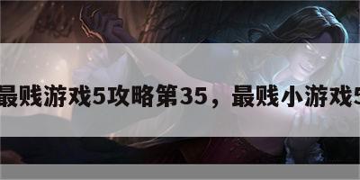 最贱游戏5攻略第35，最贱小游戏5