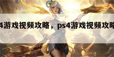 ps4游戏视频攻略，ps4游戏视频攻略大全