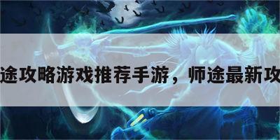 师途攻略游戏推荐手游，师途最新攻略