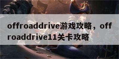 offroaddrive游戏攻略，offroaddrive11关卡攻略