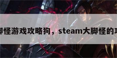 大脚怪游戏攻略狗，steam大脚怪的攻略