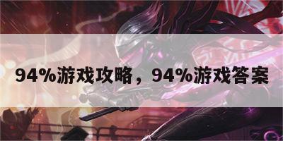 94%游戏攻略，94%游戏答案