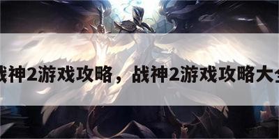 战神2游戏攻略，战神2游戏攻略大全