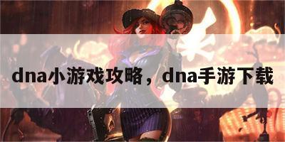 dna小游戏攻略，dna手游下载