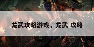 龙武攻略游戏，龙武 攻略