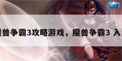 魔兽争霸3攻略游戏，魔兽争霸3 入门