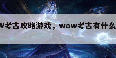 WOW考古攻略游戏，wow考古有什么好东西