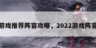 游戏推荐阵容攻略，2022游戏阵容