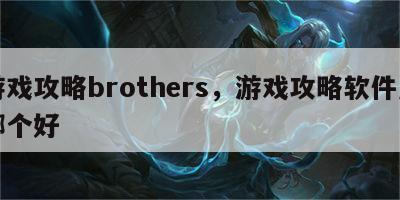 游戏攻略brothers，游戏攻略软件用哪个好