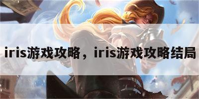 iris游戏攻略，iris游戏攻略结局