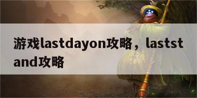 游戏lastdayon攻略，laststand攻略