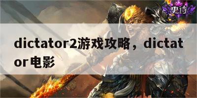 dictator2游戏攻略，dictator电影