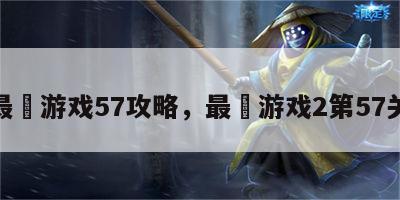 最囧游戏57攻略，最囧游戏2第57关