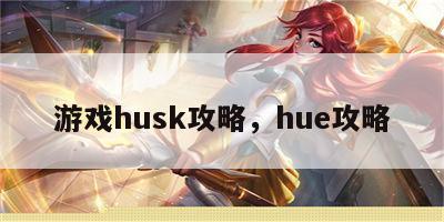 游戏husk攻略，hue攻略