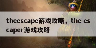 theescape游戏攻略，the escaper游戏攻略