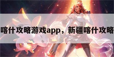 喀什攻略游戏app，新疆喀什攻略