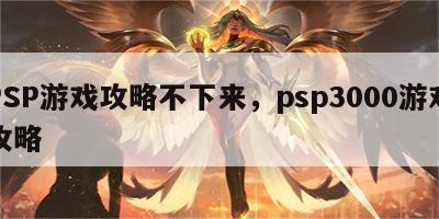 PSP游戏攻略不下来，psp3000游戏攻略